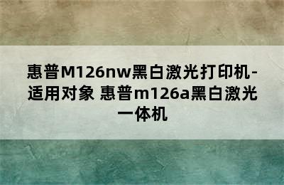 惠普M126nw黑白激光打印机-适用对象 惠普m126a黑白激光一体机